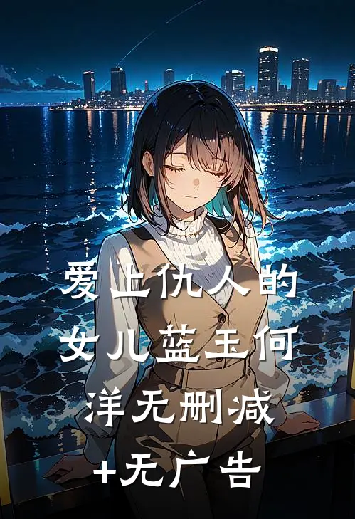 爱上仇人的女儿蓝玉何洋无删减+无广告