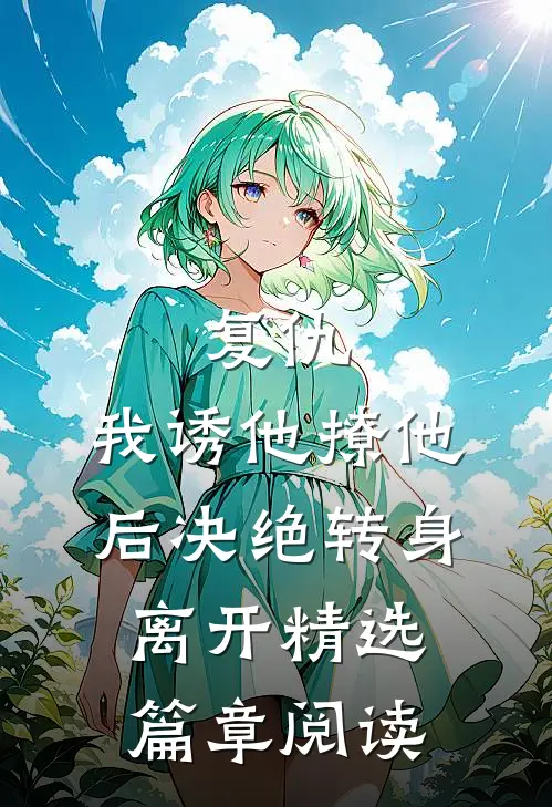 复仇我诱他撩他后决绝转身离开精选篇章阅读全文