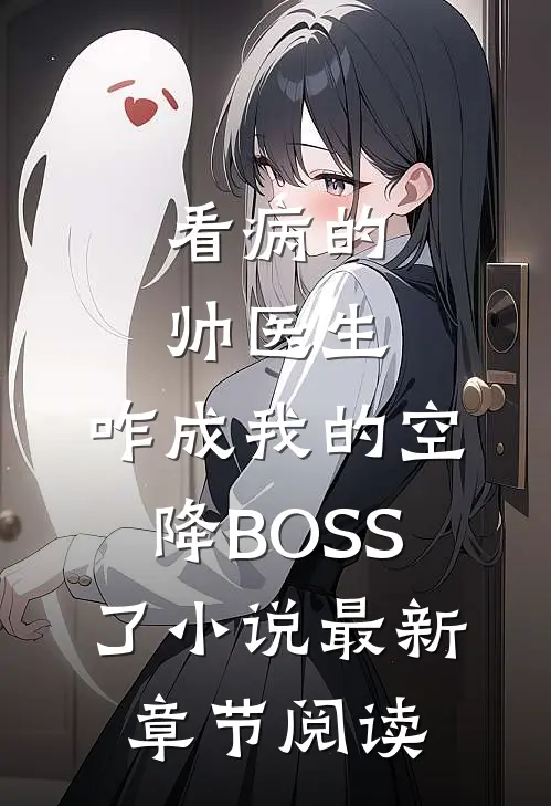 看病的帅医生，咋成我的空降BOSS了小说最新章节阅读