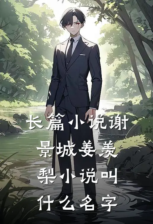 长篇小说谢景城姜羡梨小说叫什么名字