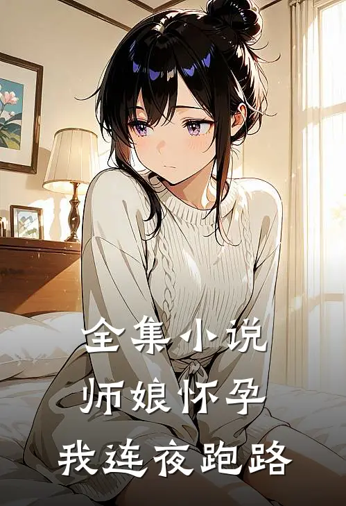全集小说师娘怀孕，我连夜跑路