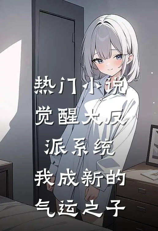 热门小说觉醒大反派系统，我成新的气运之子