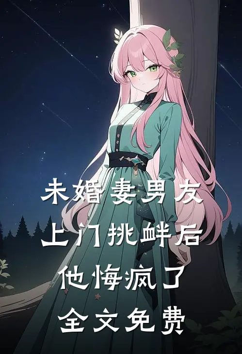 未婚妻男友上门挑衅后,他悔疯了全文免费