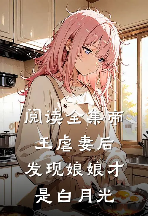 阅读全集帝王虐妻后,发现娘娘才是白月光