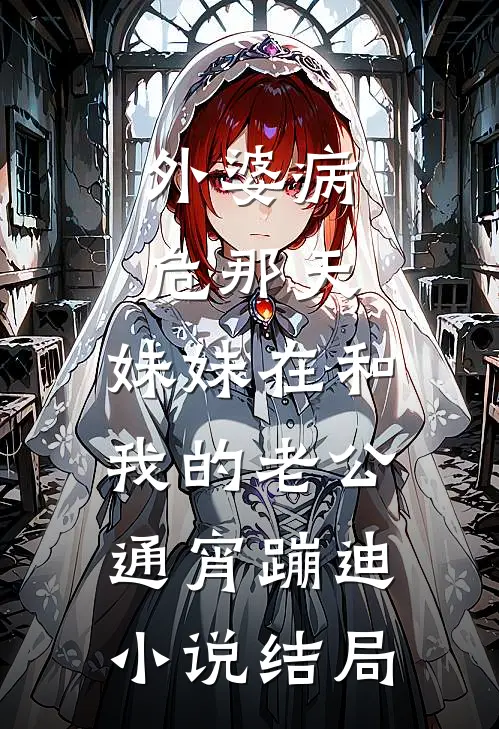 外婆病危那天，妹妹在和我的老公通宵蹦迪小说结局