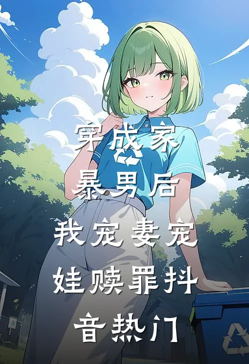 穿成家暴男后,我宠妻宠娃赎罪抖音热门