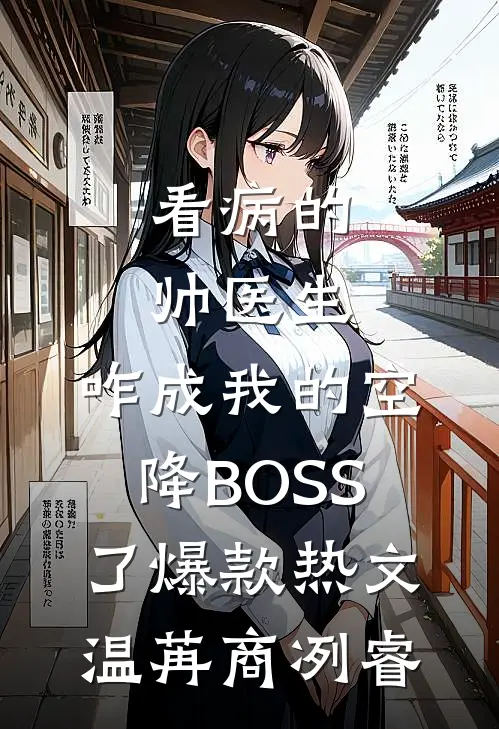 看病的帅医生，咋成我的空降BOSS了爆款热文温苒商冽睿