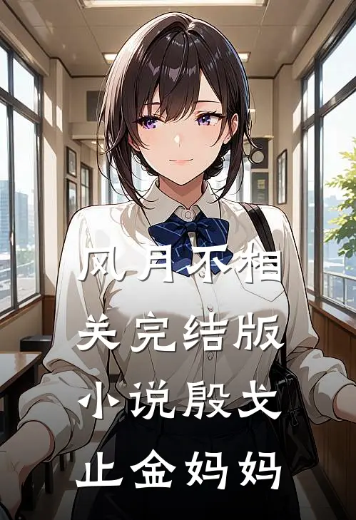 风月不相关完结版小说殷戈止金妈妈
