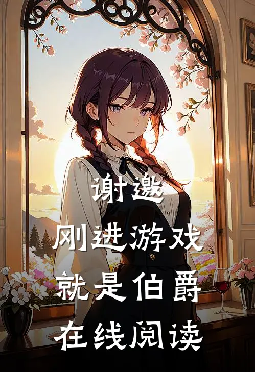 谢邀,刚进游戏就是伯爵在线阅读全文