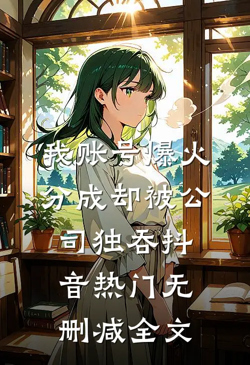 我账号爆火，分成却被公司独吞抖音热门无删减全文