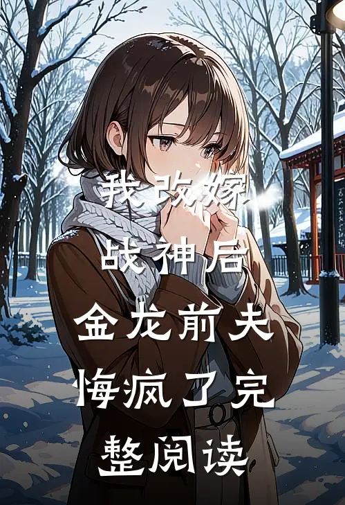 我改嫁战神后,金龙前夫悔疯了完整阅读全文