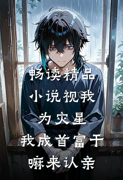 畅读精品小说视我为灾星，我成首富干嘛来认亲