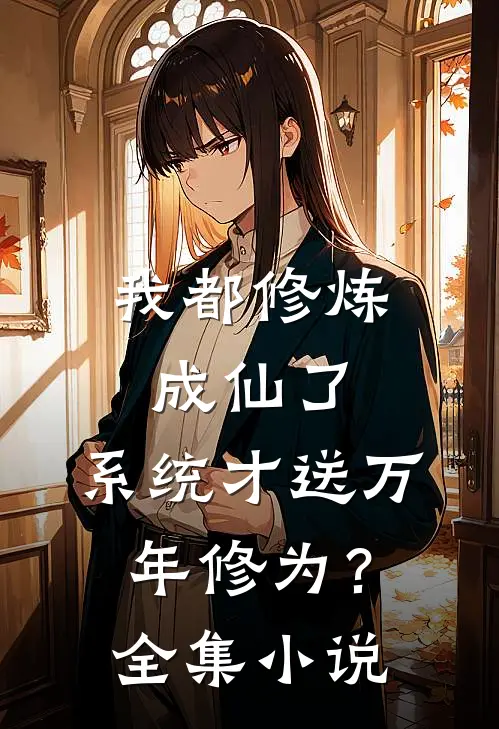 我都修炼成仙了，系统才送万年修为？全集小说