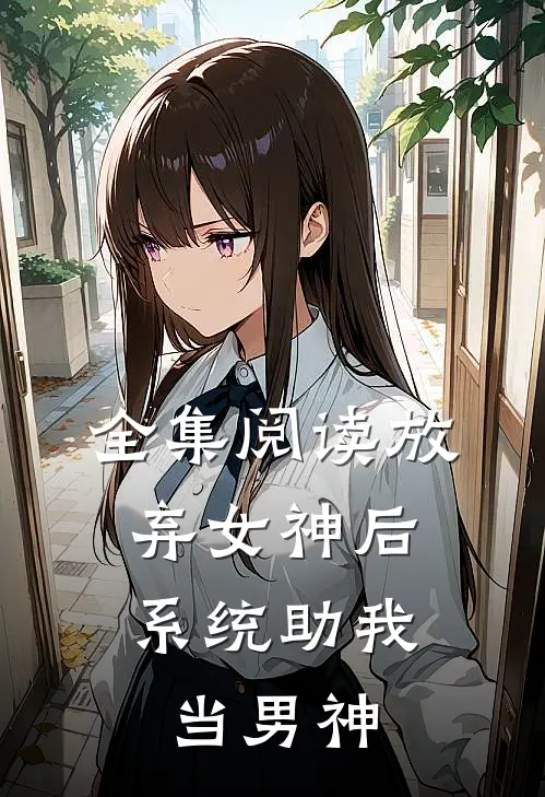 全集阅读放弃女神后,系统助我当男神的