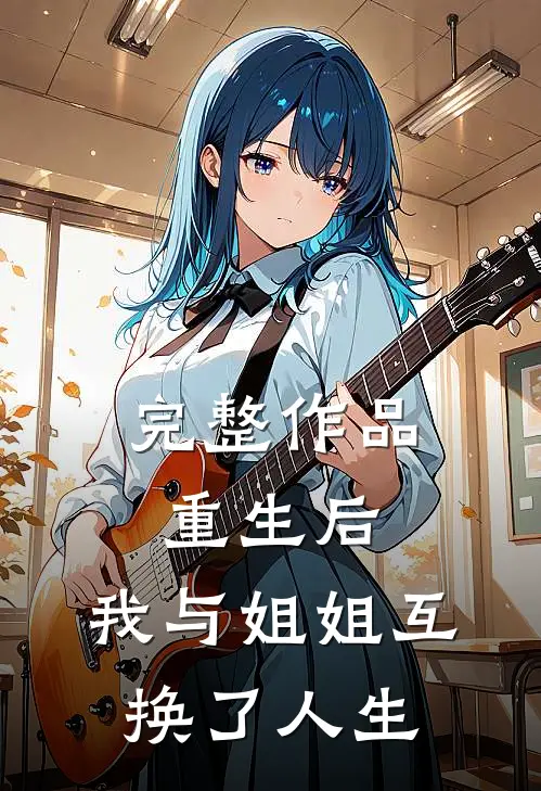 完整作品重生后,我与姐姐互换了人生