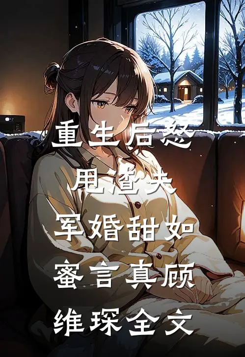 重生后怒甩渣夫,军婚甜如蜜言真顾维琛全文在线阅读