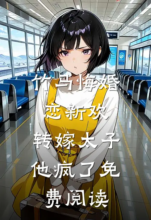 竹马悔婚恋新欢,转嫁太子他疯了免费阅读全文