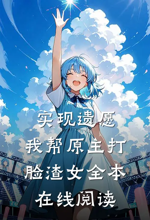 实现遗愿，我帮原主打脸渣女全本在线阅读
