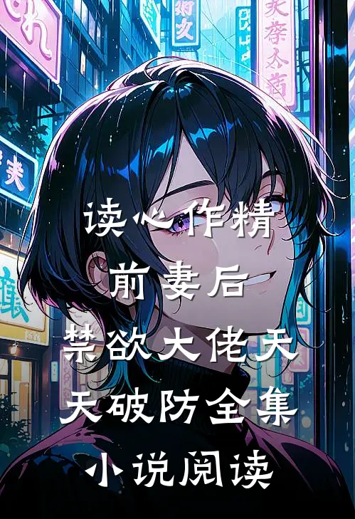 读心作精前妻后，禁欲大佬天天破防全集小说阅读