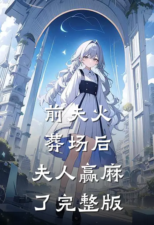 前夫火葬场后，夫人赢麻了完整版