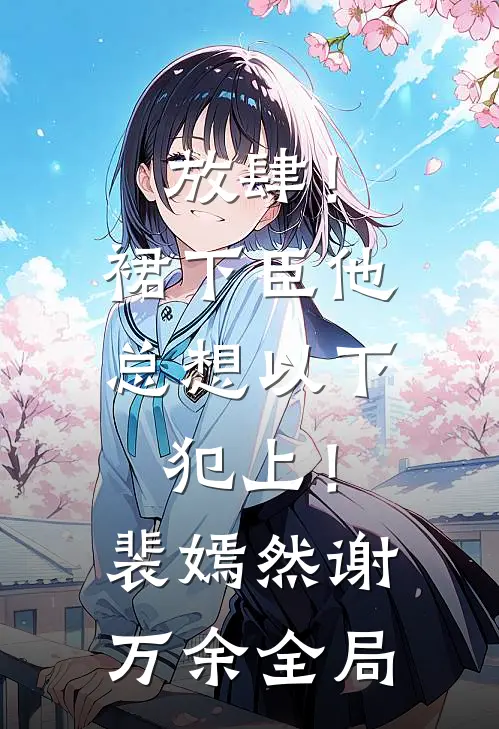 放肆！裙下臣他总想以下犯上！裴嫣然谢万余全局