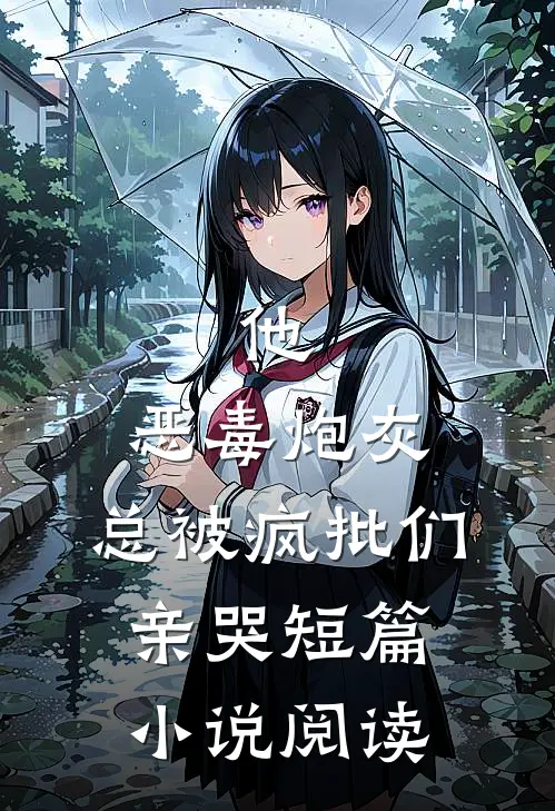 他，恶毒炮灰，总被疯批们亲哭短篇小说阅读