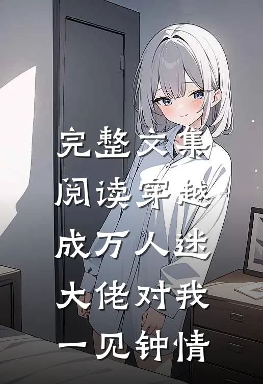 完整文集阅读穿越成万人迷,大佬对我一见钟情