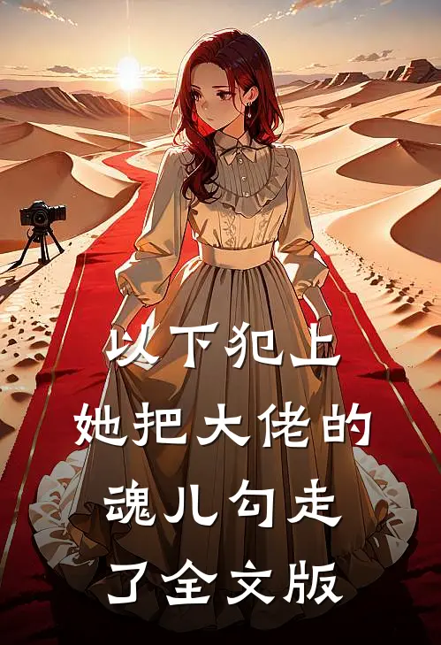 以下犯上,她把大佬的魂儿勾走了全文版免费阅读