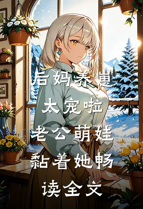 后妈养崽：太宠啦，老公萌娃黏着她畅读全文