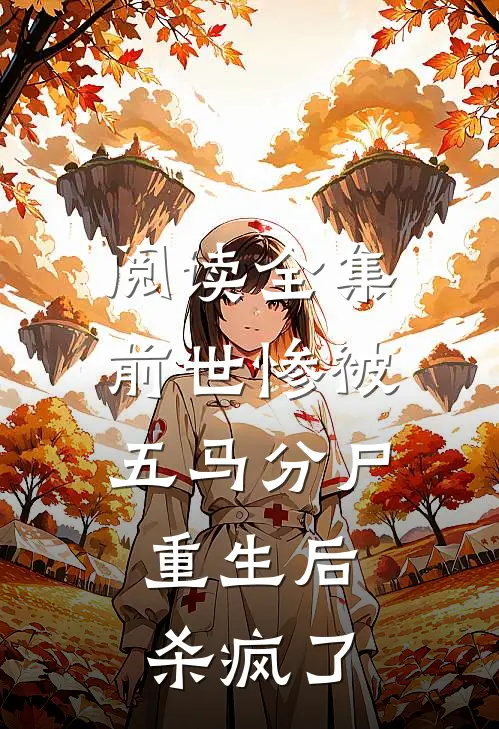 阅读全集前世惨被五马分尸,重生后杀疯了