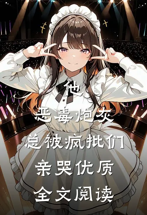 他，恶毒炮灰，总被疯批们亲哭优质全文阅读