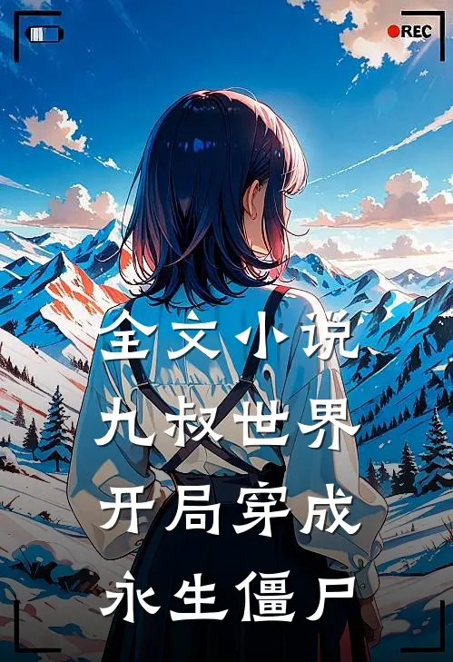全文九叔世界开局穿成永生僵尸王
