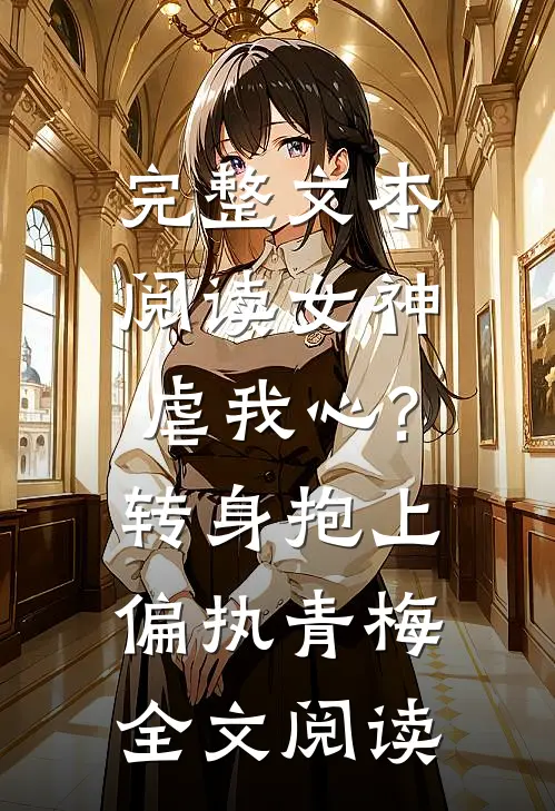 完整文本阅读女神虐我心?转身抱上偏执青梅全文阅读