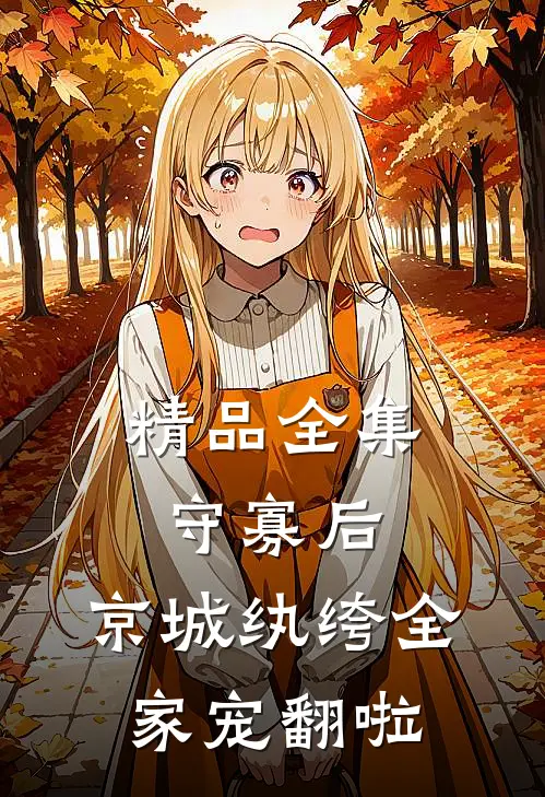 精品全集守寡后，京城纨绔全家宠翻啦