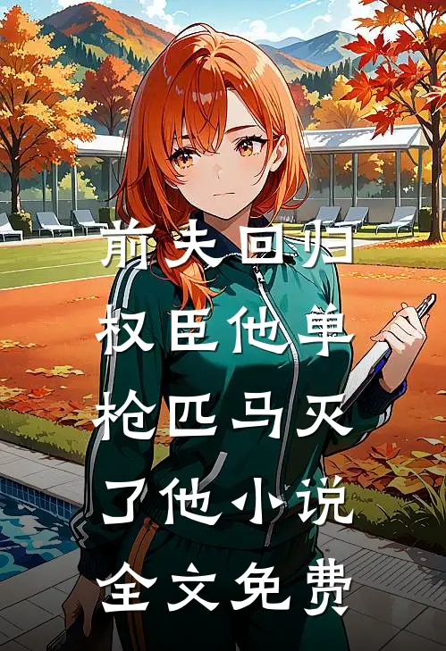 前夫回归,权臣他单枪匹马灭了他全文免费观看