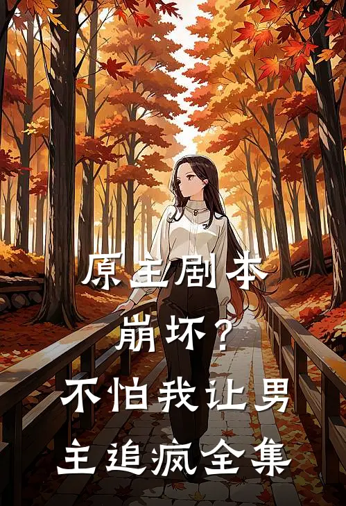 原主剧本崩坏?不怕,我让男主追疯全集免费阅读