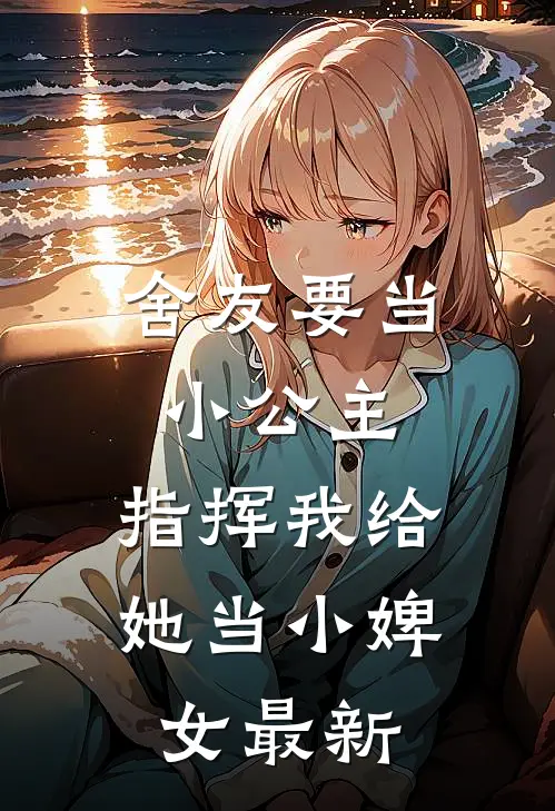 舍友要当小公主,指挥我给她当小婢女最新章