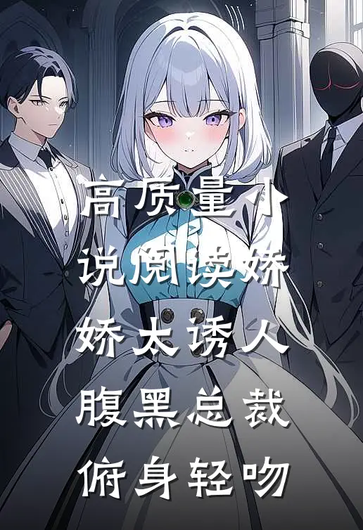 高质量小说阅读娇娇太诱人，腹黑总裁俯身轻吻