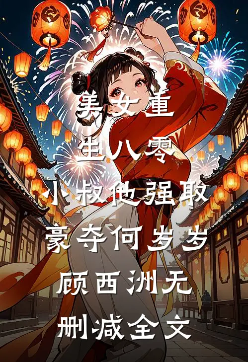 美女重生八零，小叔他强取豪夺何岁岁顾西洲无删减全文