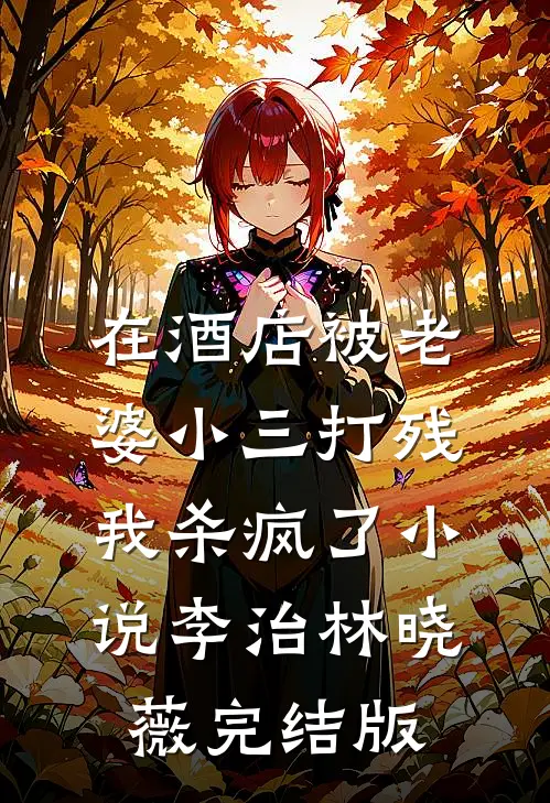 在酒店被老婆小三打残，我杀疯了小说李治林晓薇完结版