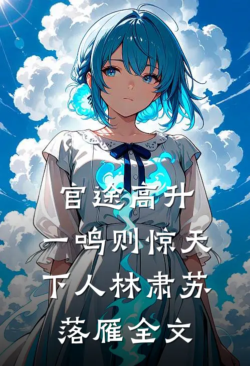 官途高升，一鸣则惊天下人林肃苏落雁全文
