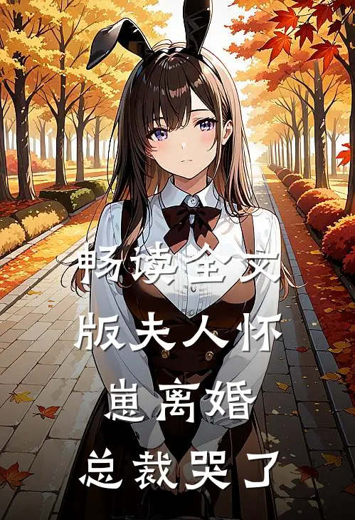 畅读全文版夫人怀崽离婚,总裁哭了