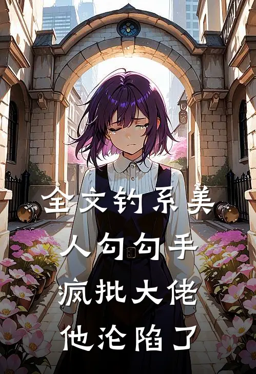 全文钓系美人勾勾手，疯批大佬他沦陷了