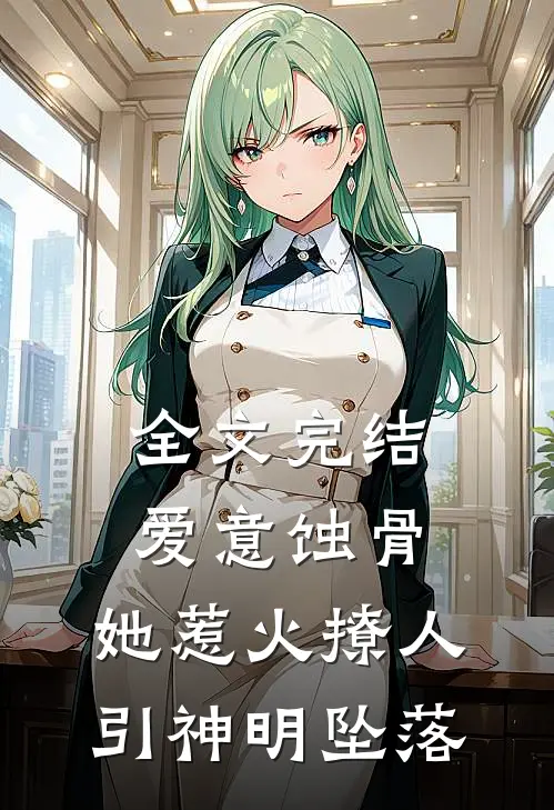 全文完结爱意蚀骨：她惹火撩人，引神明坠落