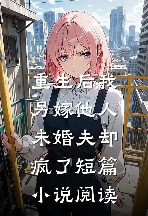 重生后我另嫁他人,未婚夫却疯了短篇阅读