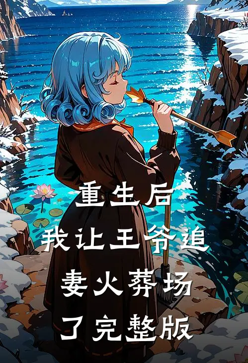 重生后,我让王爷追妻火葬场了完整版