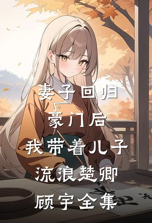 妻子回归豪门后,我带着儿子流浪楚卿顾宇 全集免费阅读