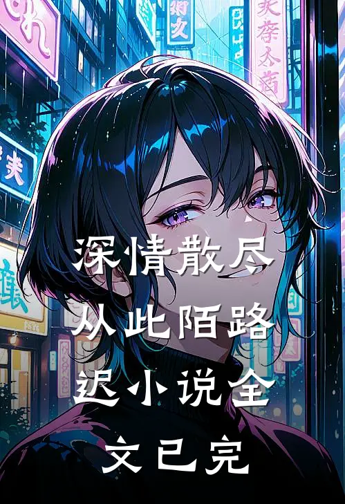 深情散尽，从此陌路迟小说全文已完