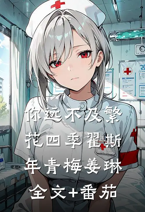 你远不及繁花四季翟斯年青梅姜琳全文+番茄