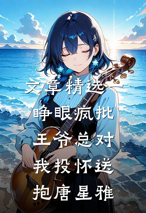 文章精选一睁眼疯批王爷总对我投怀送抱唐星雅